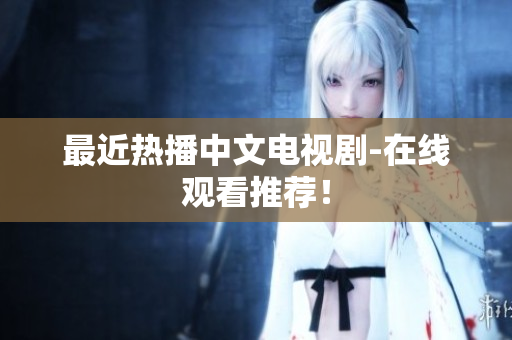 最近热播中文电视剧-在线观看推荐！