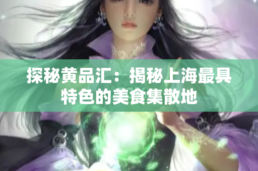 探秘黄品汇：揭秘上海最具特色的美食集散地