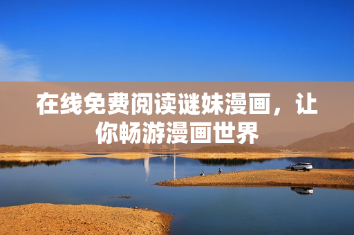 在线免费阅读谜妹漫画，让你畅游漫画世界