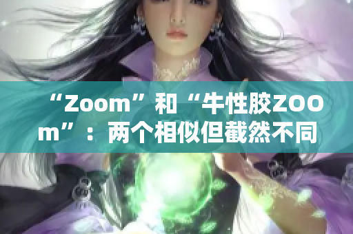 “Zoom”和“牛性胶ZOOm”：两个相似但截然不同的名词