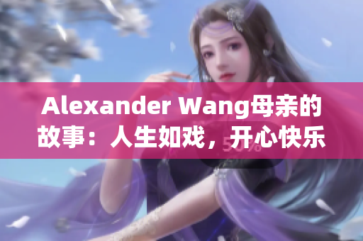 Alexander Wang母亲的故事：人生如戏，开心快乐就好