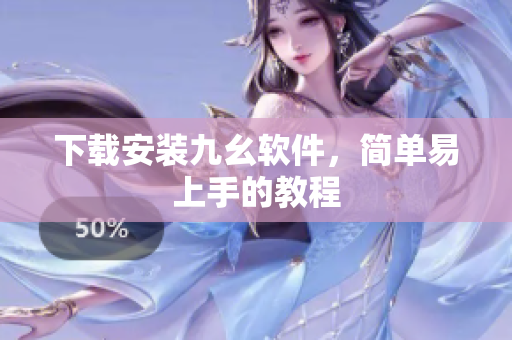 下载安装九幺软件，简单易上手的教程