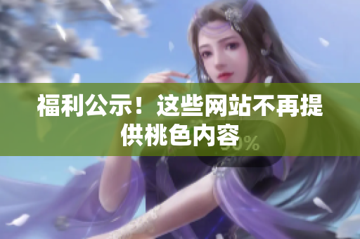 福利公示！这些网站不再提供桃色内容