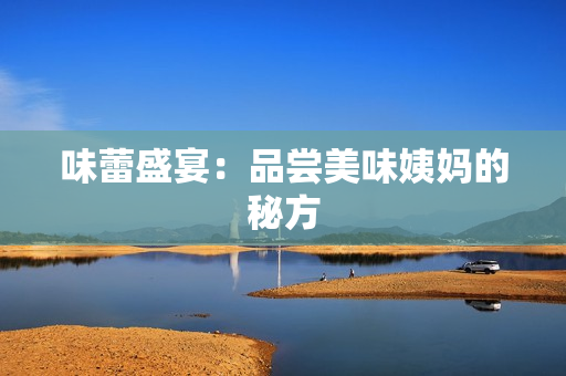 味蕾盛宴：品尝美味姨妈的秘方