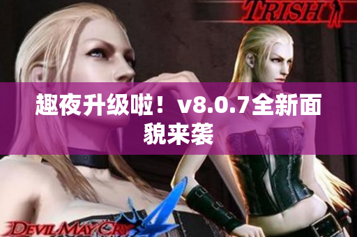 趣夜升级啦！v8.0.7全新面貌来袭