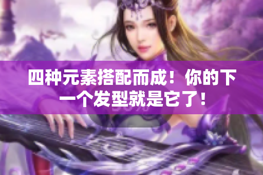 四种元素搭配而成！你的下一个发型就是它了！