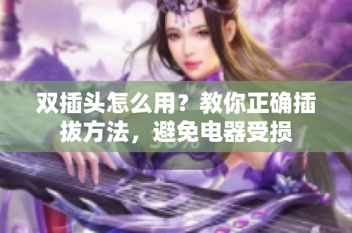 双插头怎么用？教你正确插拔方法，避免电器受损