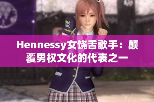 Hennessy女饶舌歌手：颠覆男权文化的代表之一
