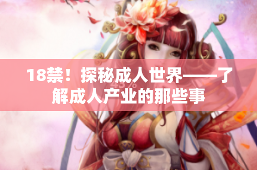 18禁！探秘成人世界——了解成人产业的那些事