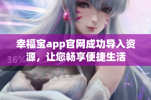 幸福宝app官网成功导入资源，让您畅享便捷生活