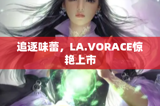 追逐味蕾，LA.VORACE惊艳上市