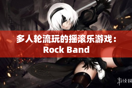 多人轮流玩的摇滚乐游戏：Rock Band