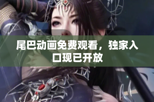 尾巴动画免费观看，独家入口现已开放