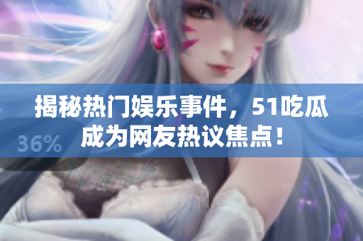 揭秘热门娱乐事件，51吃瓜成为网友热议焦点！