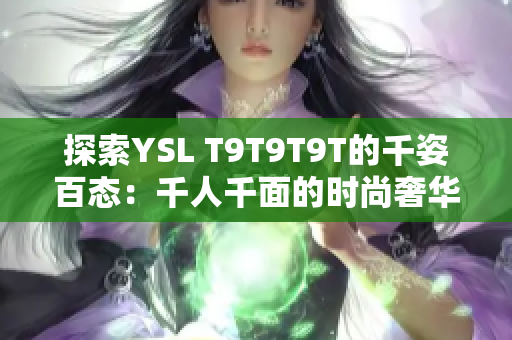 探索YSL T9T9T9T的千姿百态：千人千面的时尚奢华