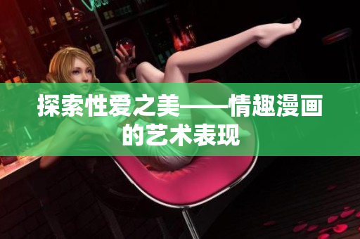 探索性爱之美——情趣漫画的艺术表现