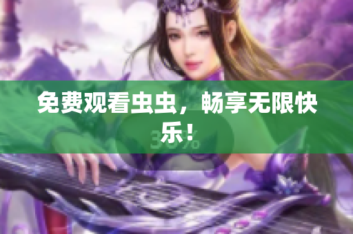 免费观看虫虫，畅享无限快乐！