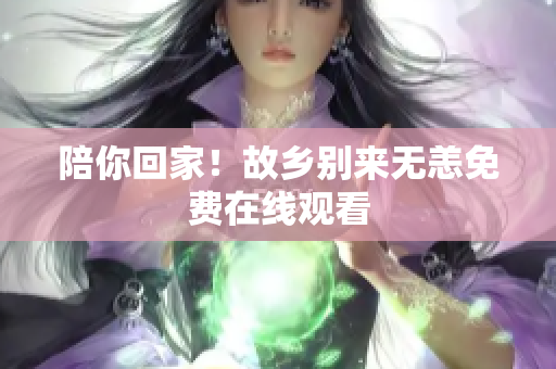 陪你回家！故乡别来无恙免费在线观看