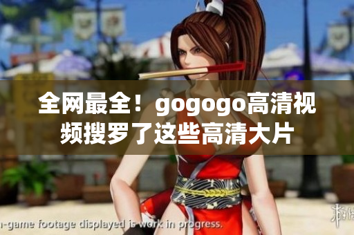 全网最全！gogogo高清视频搜罗了这些高清大片