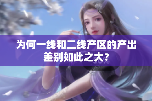 为何一线和二线产区的产出差别如此之大？