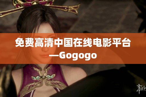 免费高清中国在线电影平台—Gogogo