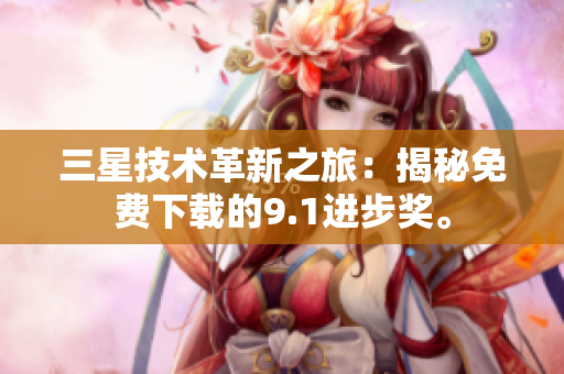 三星技术革新之旅：揭秘免费下载的9.1进步奖。