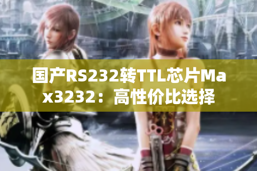 国产RS232转TTL芯片Max3232：高性价比选择