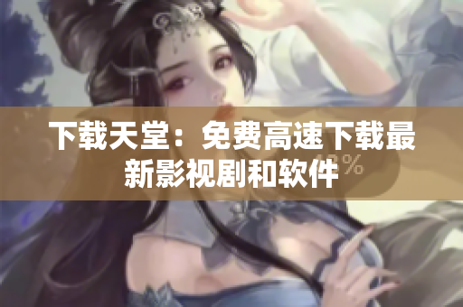下载天堂：免费高速下载最新影视剧和软件