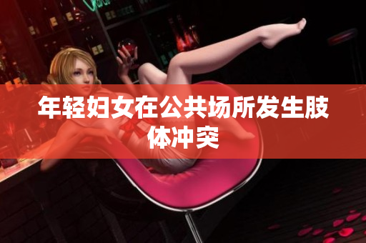年轻妇女在公共场所发生肢体冲突