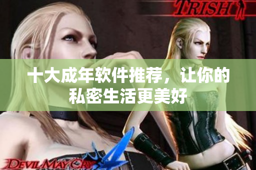 十大成年软件推荐，让你的私密生活更美好