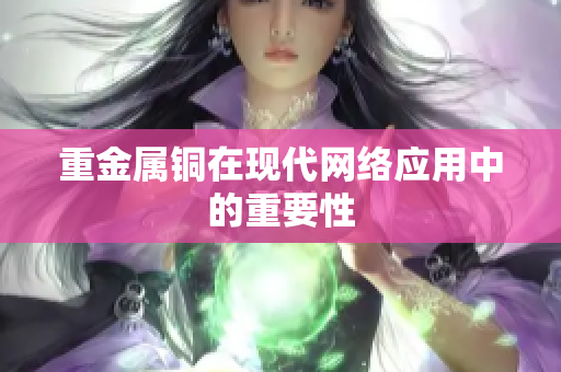 重金属铜在现代网络应用中的重要性