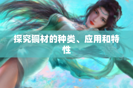 探究铜材的种类、应用和特性