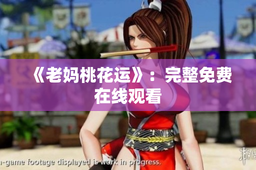 《老妈桃花运》：完整免费在线观看