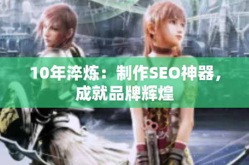 10年淬炼：制作SEO神器，成就品牌辉煌