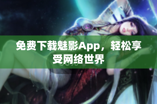 免费下载魅影App，轻松享受网络世界
