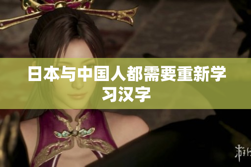 日本与中国人都需要重新学习汉字