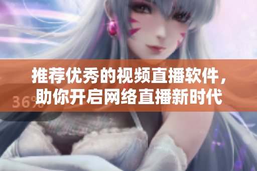 推荐优秀的视频直播软件，助你开启网络直播新时代