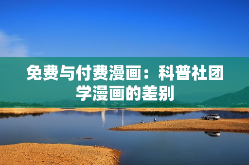 免费与付费漫画：科普社团学漫画的差别