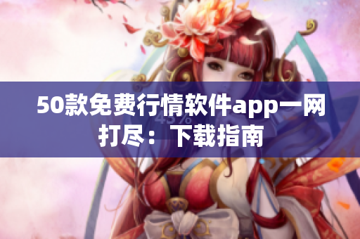 50款免费行情软件app一网打尽：下载指南