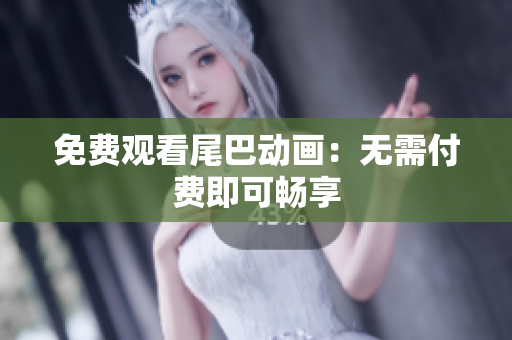 免费观看尾巴动画：无需付费即可畅享