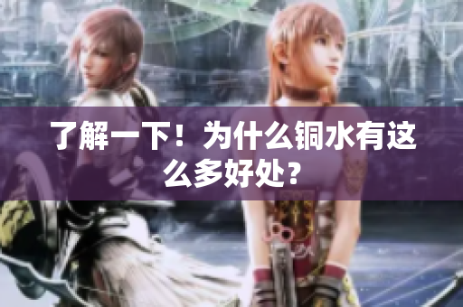 了解一下！为什么铜水有这么多好处？