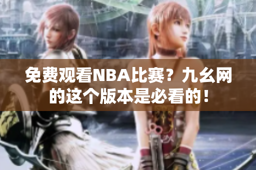 免费观看NBA比赛？九幺网的这个版本是必看的！