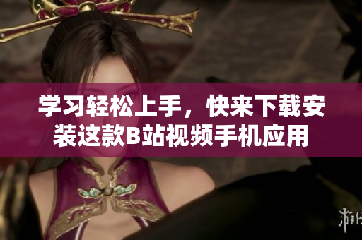 学习轻松上手，快来下载安装这款B站视频手机应用