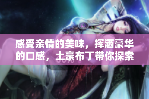 感受亲情的美味，挥洒豪华的口感，土豪布丁带你探索亲子餐厅