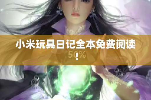 小米玩具日记全本免费阅读！