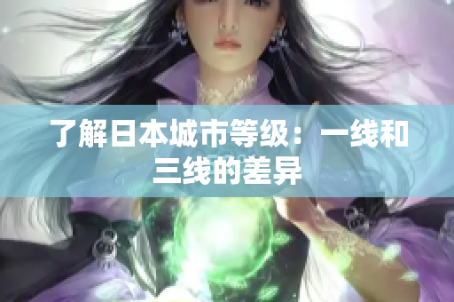 了解日本城市等级：一线和三线的差异