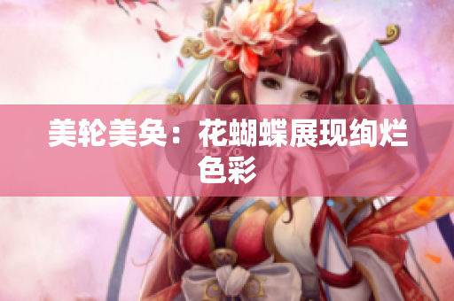 美轮美奂：花蝴蝶展现绚烂色彩