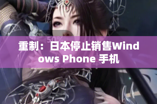 重制：日本停止销售Windows Phone 手机