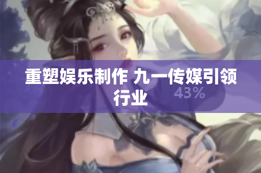 重塑娱乐制作 九一传媒引领行业