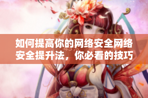 如何提高你的网络安全网络安全提升法，你必看的技巧!
